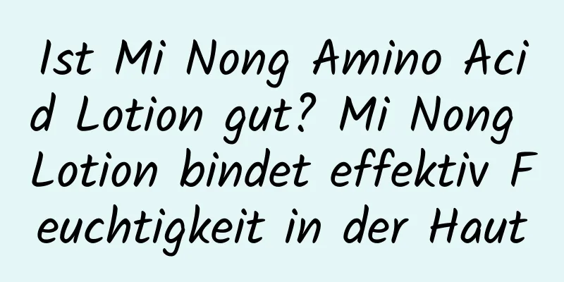 Ist Mi Nong Amino Acid Lotion gut? Mi Nong Lotion bindet effektiv Feuchtigkeit in der Haut