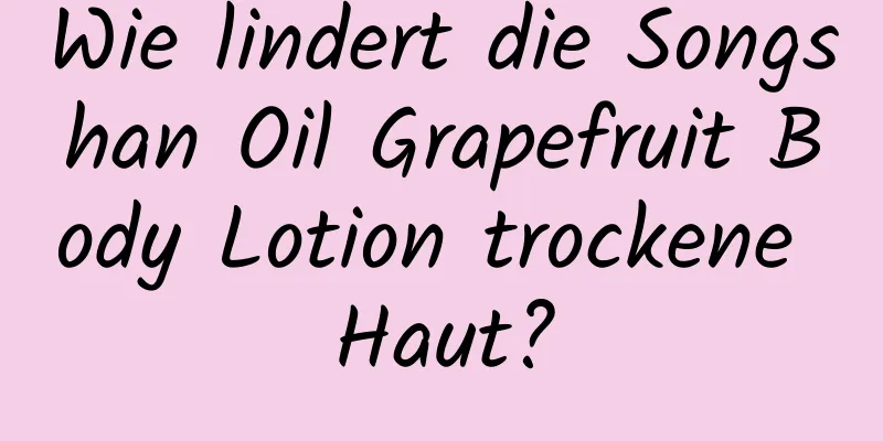 Wie lindert die Songshan Oil Grapefruit Body Lotion trockene Haut?