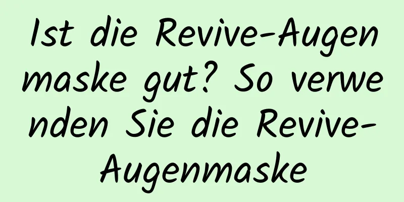 Ist die Revive-Augenmaske gut? So verwenden Sie die Revive-Augenmaske
