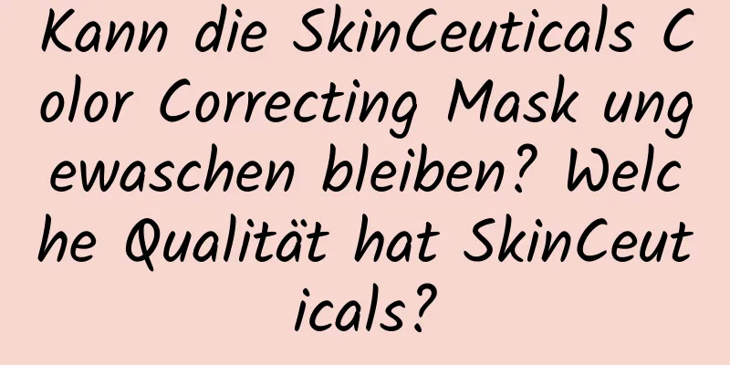 Kann die SkinCeuticals Color Correcting Mask ungewaschen bleiben? Welche Qualität hat SkinCeuticals?