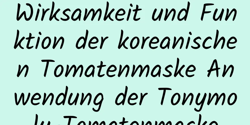 Wirksamkeit und Funktion der koreanischen Tomatenmaske Anwendung der Tonymoly-Tomatenmaske