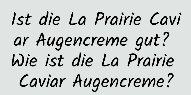 Ist die La Prairie Caviar Augencreme gut? Wie ist die La Prairie Caviar Augencreme?