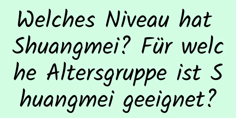 Welches Niveau hat Shuangmei? Für welche Altersgruppe ist Shuangmei geeignet?