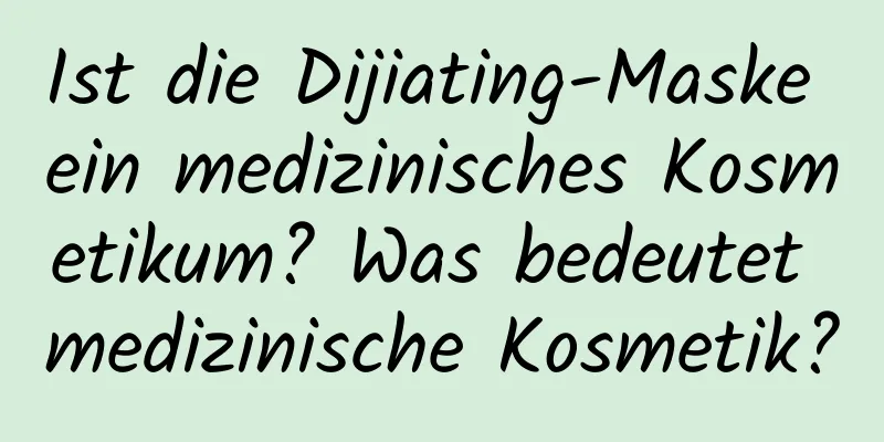 Ist die Dijiating-Maske ein medizinisches Kosmetikum? Was bedeutet medizinische Kosmetik?