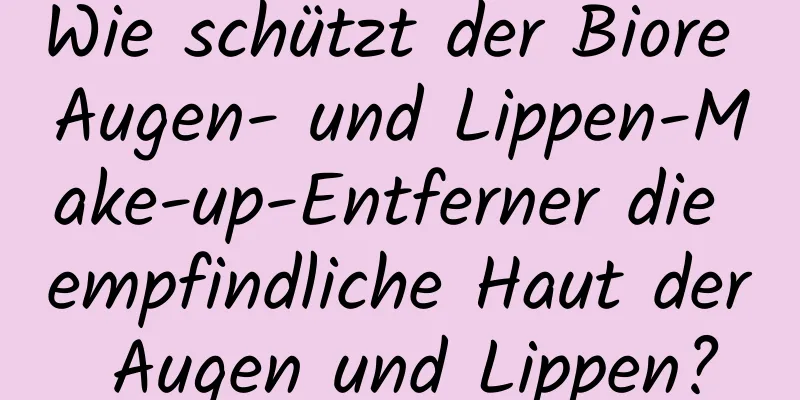 Wie schützt der Biore Augen- und Lippen-Make-up-Entferner die empfindliche Haut der Augen und Lippen?