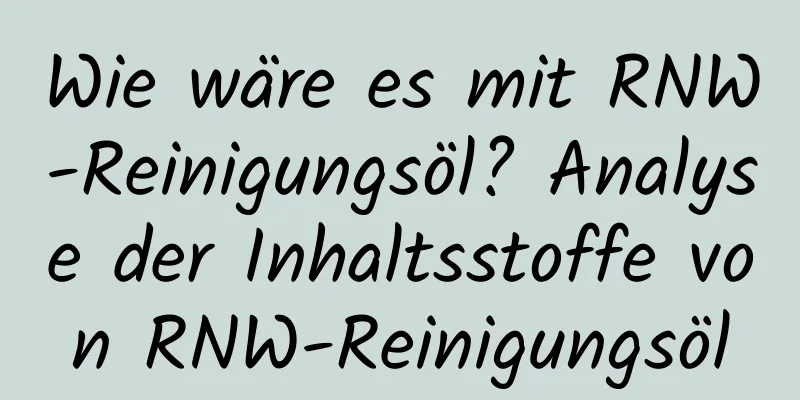 Wie wäre es mit RNW-Reinigungsöl? Analyse der Inhaltsstoffe von RNW-Reinigungsöl