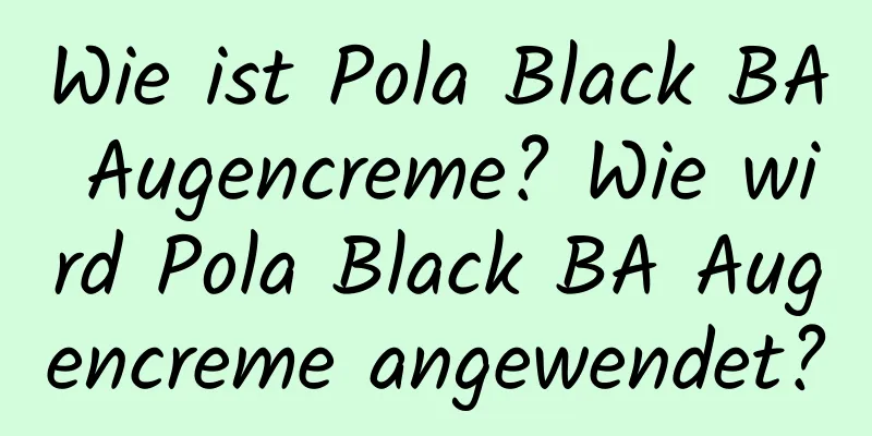 Wie ist Pola Black BA Augencreme? Wie wird Pola Black BA Augencreme angewendet?