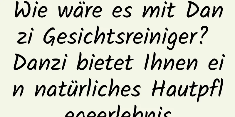 Wie wäre es mit Danzi Gesichtsreiniger? Danzi bietet Ihnen ein natürliches Hautpflegeerlebnis