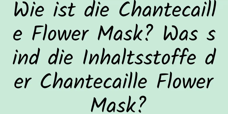 Wie ist die Chantecaille Flower Mask? Was sind die Inhaltsstoffe der Chantecaille Flower Mask?