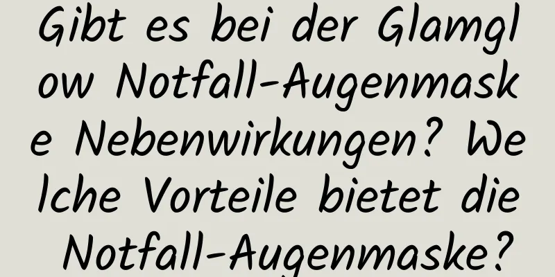 Gibt es bei der Glamglow Notfall-Augenmaske Nebenwirkungen? Welche Vorteile bietet die Notfall-Augenmaske?