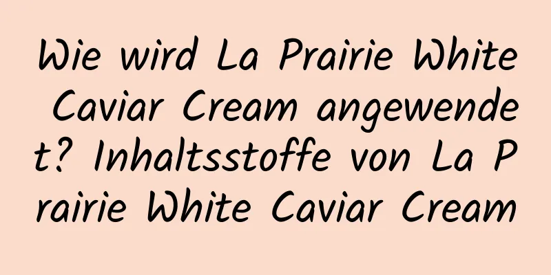 Wie wird La Prairie White Caviar Cream angewendet? Inhaltsstoffe von La Prairie White Caviar Cream