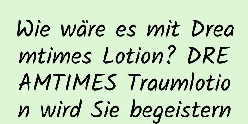 Wie wäre es mit Dreamtimes Lotion? DREAMTIMES Traumlotion wird Sie begeistern