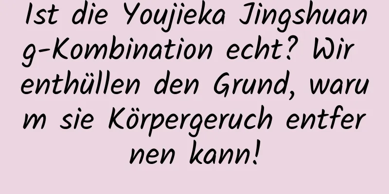 Ist die Youjieka Jingshuang-Kombination echt? Wir enthüllen den Grund, warum sie Körpergeruch entfernen kann!