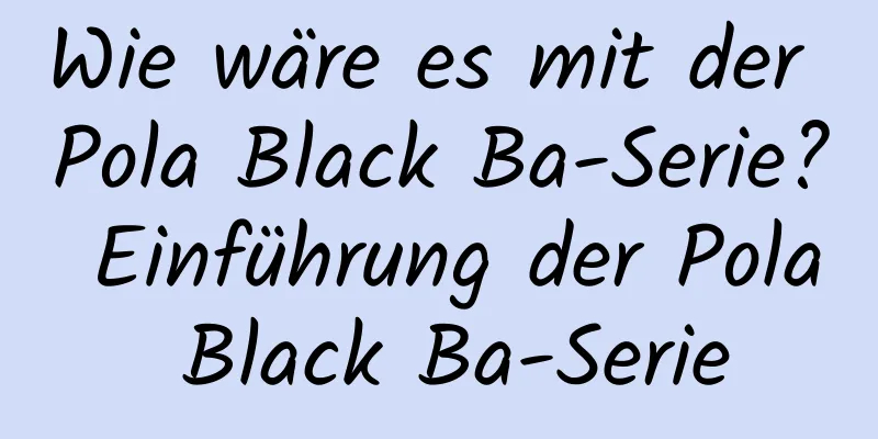 Wie wäre es mit der Pola Black Ba-Serie? Einführung der Pola Black Ba-Serie