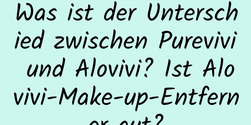 Was ist der Unterschied zwischen Purevivi und Alovivi? Ist Alovivi-Make-up-Entferner gut?