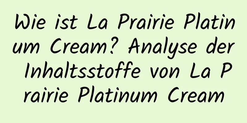 Wie ist La Prairie Platinum Cream? Analyse der Inhaltsstoffe von La Prairie Platinum Cream