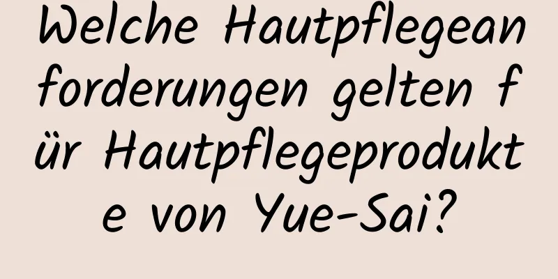 Welche Hautpflegeanforderungen gelten für Hautpflegeprodukte von Yue-Sai?