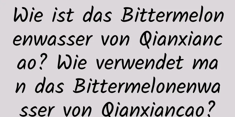 Wie ist das Bittermelonenwasser von Qianxiancao? Wie verwendet man das Bittermelonenwasser von Qianxiancao?