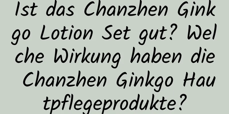 Ist das Chanzhen Ginkgo Lotion Set gut? Welche Wirkung haben die Chanzhen Ginkgo Hautpflegeprodukte?