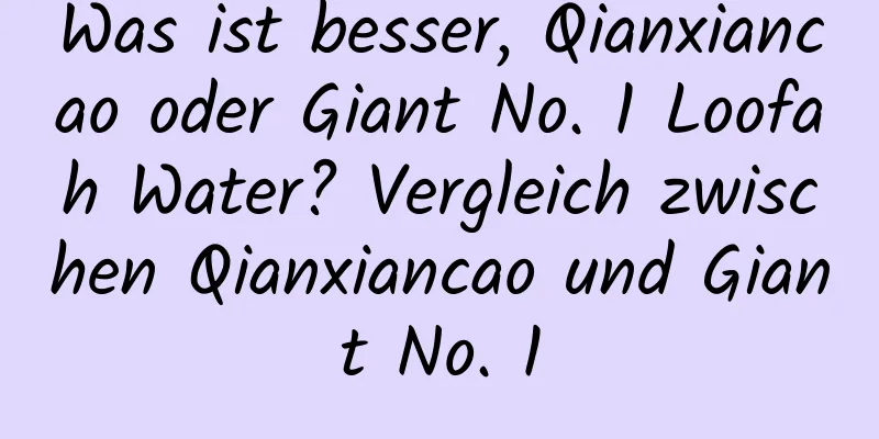 Was ist besser, Qianxiancao oder Giant No. 1 Loofah Water? Vergleich zwischen Qianxiancao und Giant No. 1