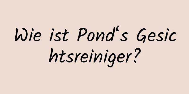 Wie ist Pond‘s Gesichtsreiniger?
