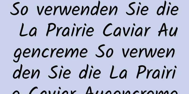 So verwenden Sie die La Prairie Caviar Augencreme So verwenden Sie die La Prairie Caviar Augencreme