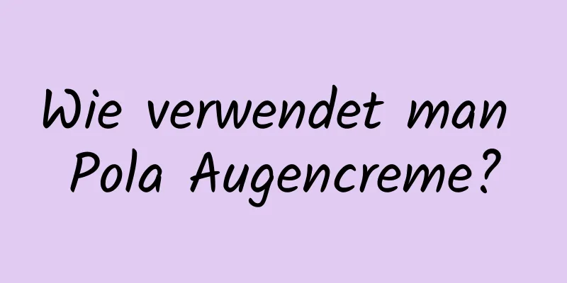 Wie verwendet man Pola Augencreme?