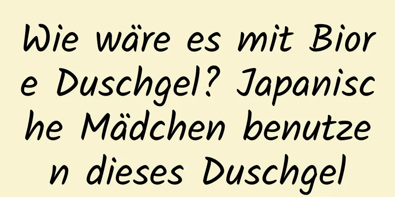 Wie wäre es mit Biore Duschgel? Japanische Mädchen benutzen dieses Duschgel