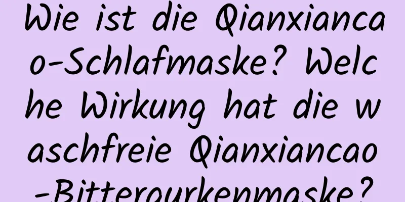 Wie ist die Qianxiancao-Schlafmaske? Welche Wirkung hat die waschfreie Qianxiancao-Bittergurkenmaske?