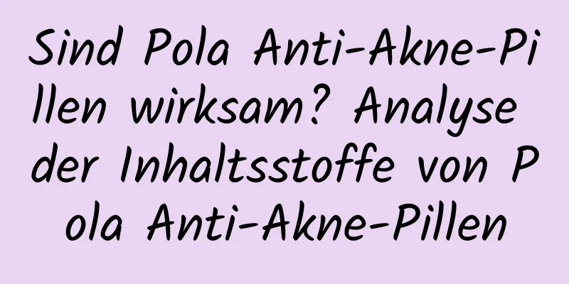 Sind Pola Anti-Akne-Pillen wirksam? Analyse der Inhaltsstoffe von Pola Anti-Akne-Pillen