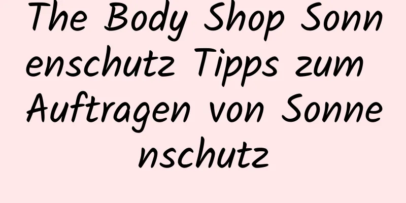 The Body Shop Sonnenschutz Tipps zum Auftragen von Sonnenschutz