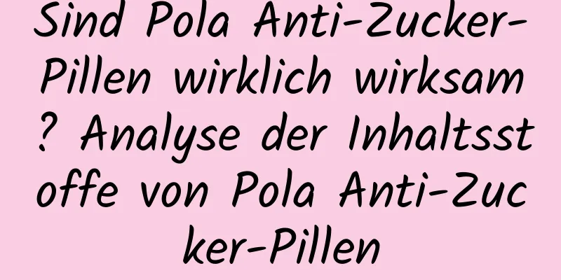 Sind Pola Anti-Zucker-Pillen wirklich wirksam? Analyse der Inhaltsstoffe von Pola Anti-Zucker-Pillen