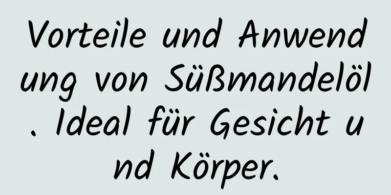 Vorteile und Anwendung von Süßmandelöl. Ideal für Gesicht und Körper.