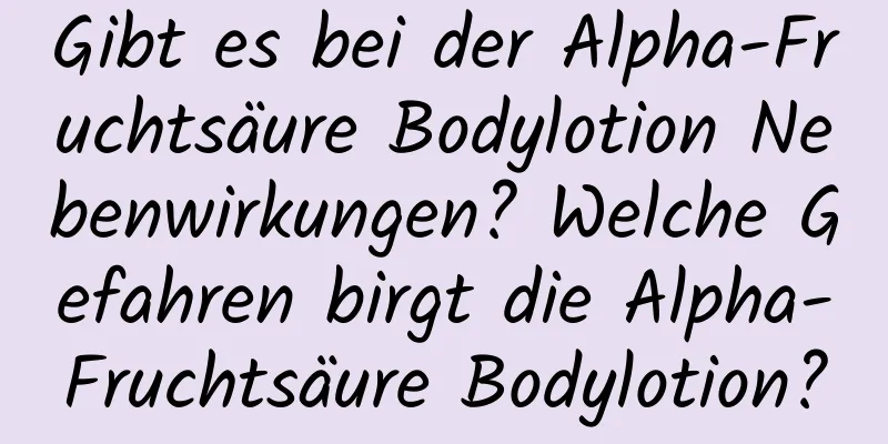Gibt es bei der Alpha-Fruchtsäure Bodylotion Nebenwirkungen? Welche Gefahren birgt die Alpha-Fruchtsäure Bodylotion?