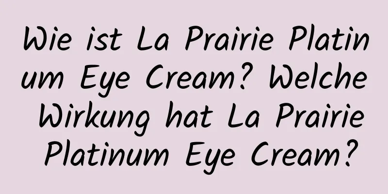 Wie ist La Prairie Platinum Eye Cream? Welche Wirkung hat La Prairie Platinum Eye Cream?