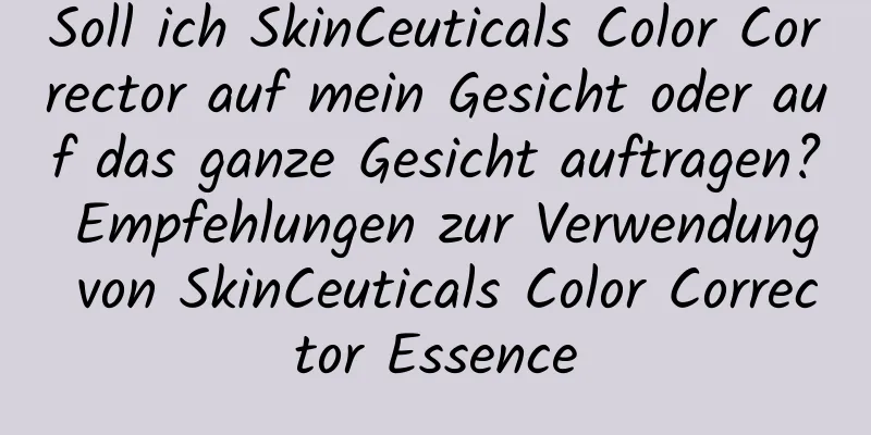 Soll ich SkinCeuticals Color Corrector auf mein Gesicht oder auf das ganze Gesicht auftragen? Empfehlungen zur Verwendung von SkinCeuticals Color Corrector Essence