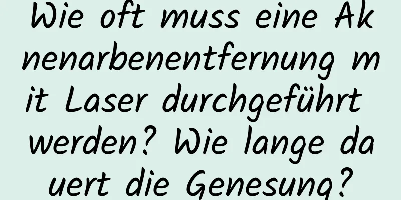 Wie oft muss eine Aknenarbenentfernung mit Laser durchgeführt werden? Wie lange dauert die Genesung?