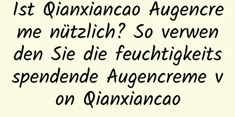 Ist Qianxiancao Augencreme nützlich? So verwenden Sie die feuchtigkeitsspendende Augencreme von Qianxiancao