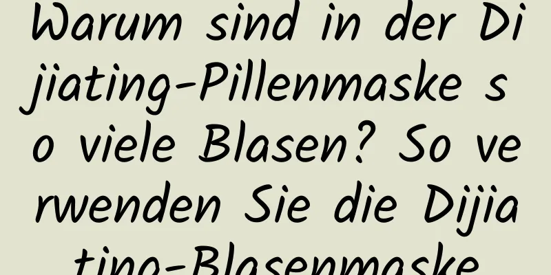 Warum sind in der Dijiating-Pillenmaske so viele Blasen? So verwenden Sie die Dijiating-Blasenmaske
