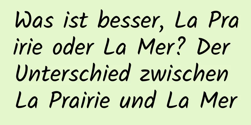 Was ist besser, La Prairie oder La Mer? Der Unterschied zwischen La Prairie und La Mer