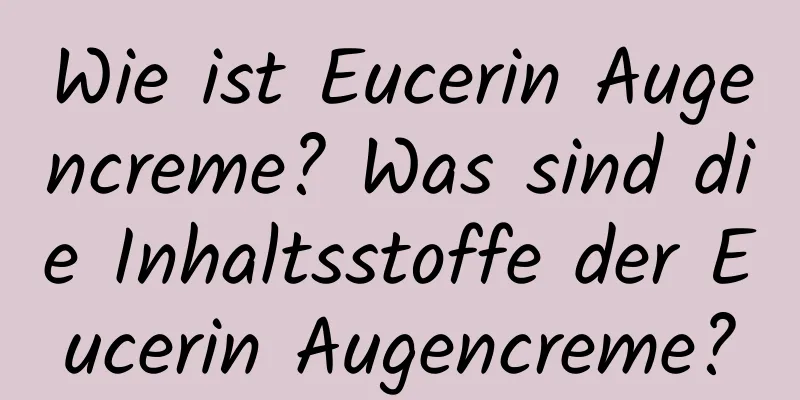 Wie ist Eucerin Augencreme? Was sind die Inhaltsstoffe der Eucerin Augencreme?