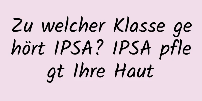 Zu welcher Klasse gehört IPSA? IPSA pflegt Ihre Haut