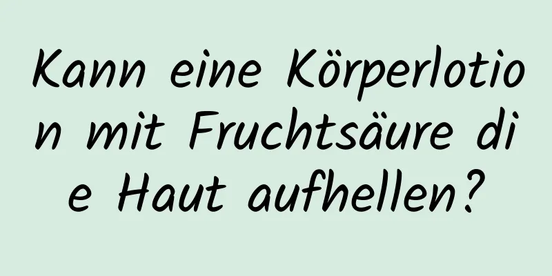 Kann eine Körperlotion mit Fruchtsäure die Haut aufhellen?