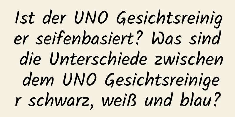 Ist der UNO Gesichtsreiniger seifenbasiert? Was sind die Unterschiede zwischen dem UNO Gesichtsreiniger schwarz, weiß und blau?