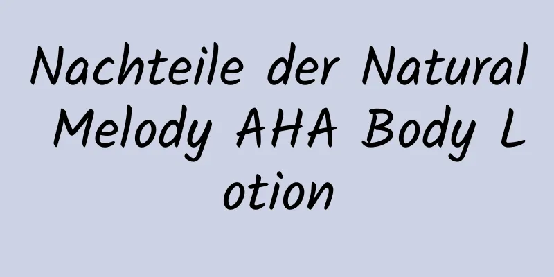 Nachteile der Natural Melody AHA Body Lotion