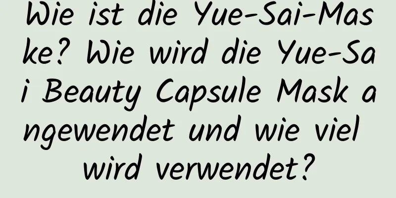 Wie ist die Yue-Sai-Maske? Wie wird die Yue-Sai Beauty Capsule Mask angewendet und wie viel wird verwendet?