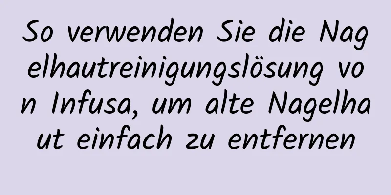 So verwenden Sie die Nagelhautreinigungslösung von Infusa, um alte Nagelhaut einfach zu entfernen