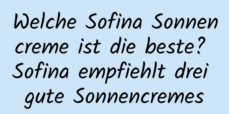 Welche Sofina Sonnencreme ist die beste? Sofina empfiehlt drei gute Sonnencremes