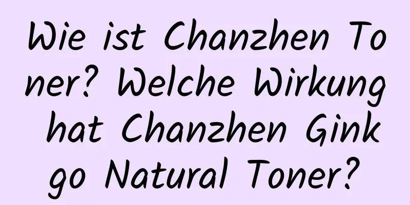 Wie ist Chanzhen Toner? Welche Wirkung hat Chanzhen Ginkgo Natural Toner?