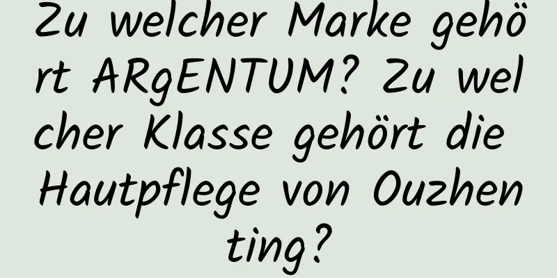 Zu welcher Marke gehört ARgENTUM? Zu welcher Klasse gehört die Hautpflege von Ouzhenting?